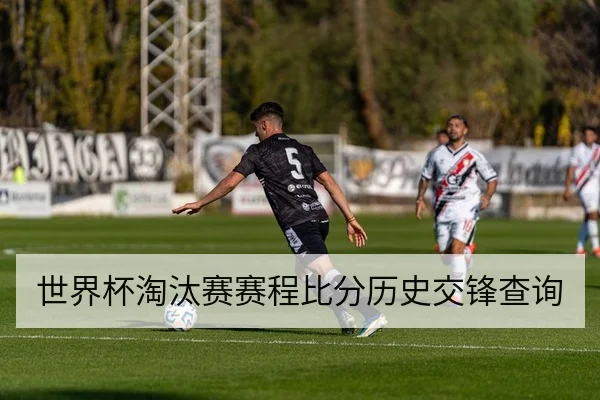 世界杯淘汰赛赛程比分历史交锋查询